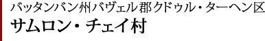 バッタンバン州バヴェル群クドゥル・ターヘン区サムロン・チェイ村