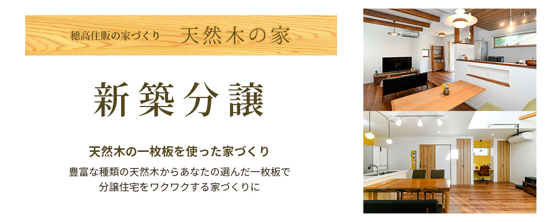 穂高住販の家づくり　天然目の家　新築分譲　天然木の一枚板を使った家づくり　豊富な種類の天然木からあなたの選んだ一枚板で分譲住宅をワクワクする家づくりに