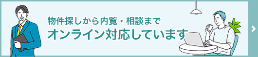 物件探しから内覧・相談までオンライン対応しています