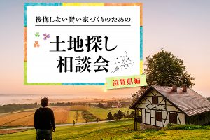 後悔しない賢い家づくりのための『滋賀の土地探し相談会(無料)』